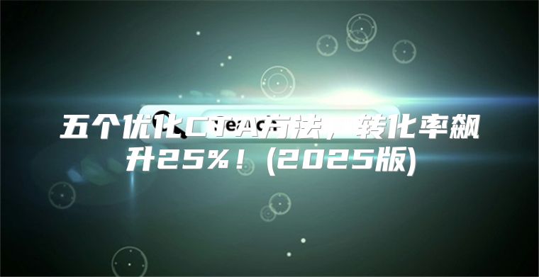 五个优化CTA方法，转化率飙升25%！(2025版)