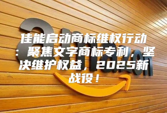 佳能启动商标维权行动：聚焦文字商标专利，坚决维护权益，2025新战役！