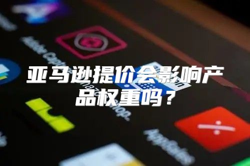 亚马逊提价会影响产品权重吗？