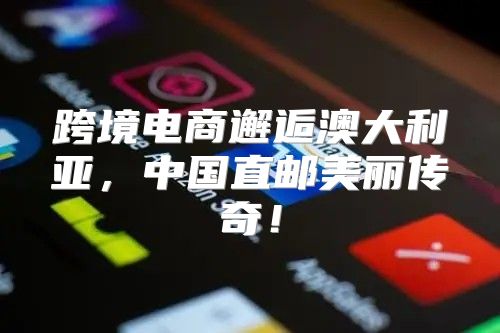 跨境电商邂逅澳大利亚，中国直邮美丽传奇！