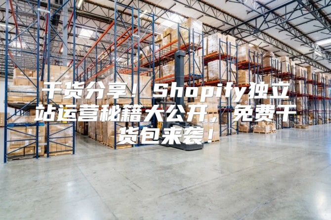 干货分享！Shopify独立站运营秘籍大公开，免费干货包来袭！