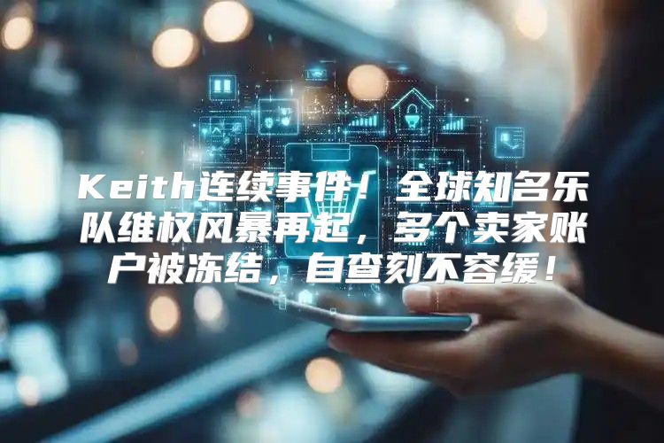 Keith连续事件！全球知名乐队维权风暴再起，多个卖家账户被冻结，自查刻不容缓！