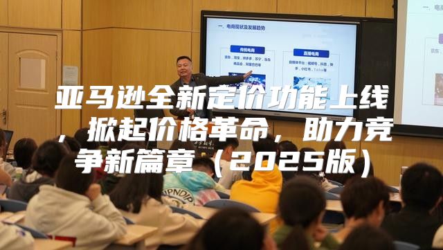 亚马逊全新定价功能上线，掀起价格革命，助力竞争新篇章2025版