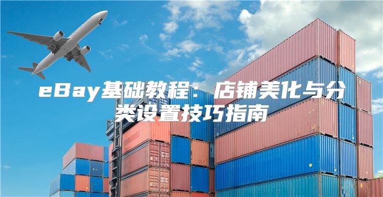 eBay基础教程：店铺美化与分类设置技巧指南