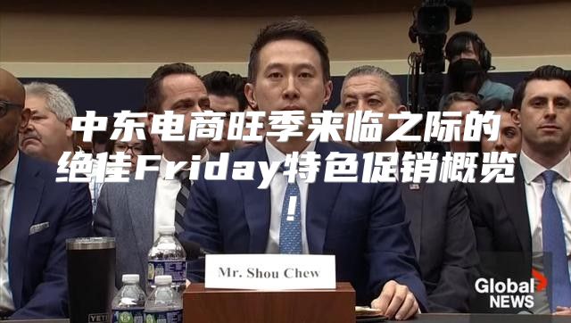 中东电商旺季来临之际的绝佳Friday特色促销概览！