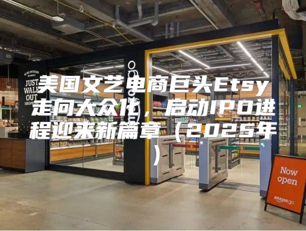 美国文艺电商巨头Etsy走向大众化，启动IPO进程迎来新篇章2025年