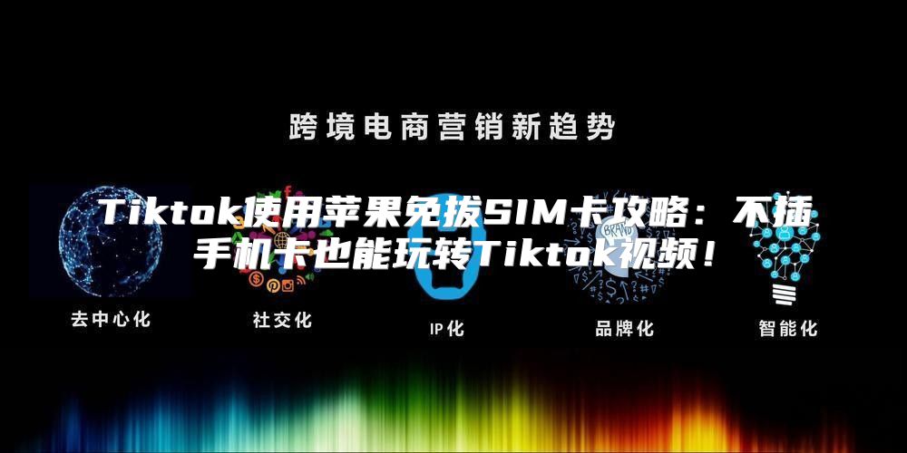 Tiktok使用苹果免拔SIM卡攻略：不插手机卡也能玩转Tiktok视频！