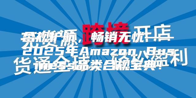 合规护航，畅销无忧——2025年Amazon Business品类合规宝典！