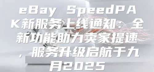eBay SpeedPAK新服务上线通知：全新功能助力卖家提速，服务升级启航于九月2025
