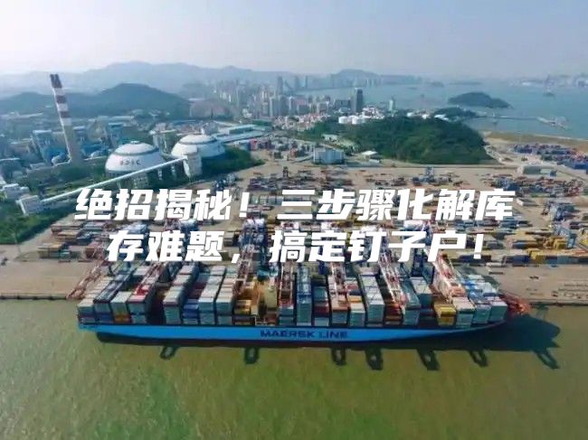 绝招揭秘！三步骤化解库存难题，搞定钉子户！