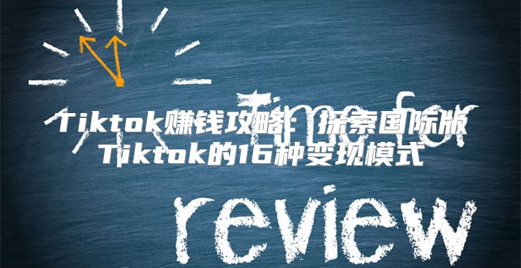 Tiktok赚钱攻略：探索国际版Tiktok的16种变现模式