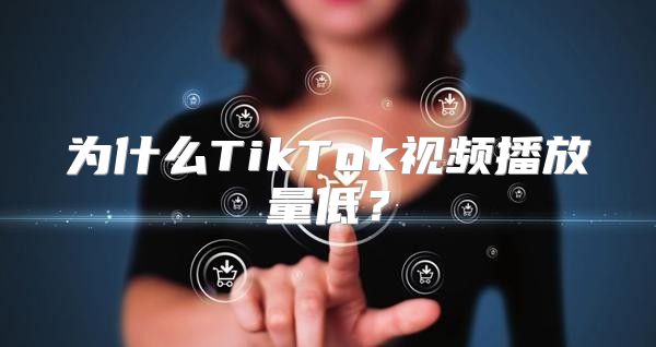 为什么TikTok视频播放量低？