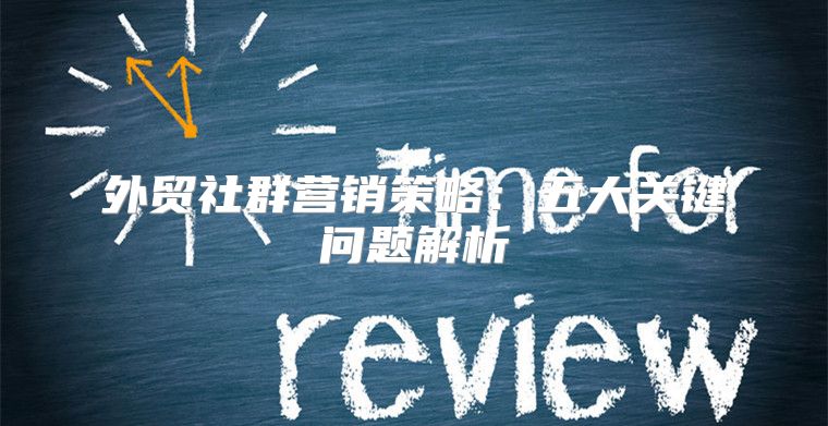 外贸社群营销策略：五大关键问题解析