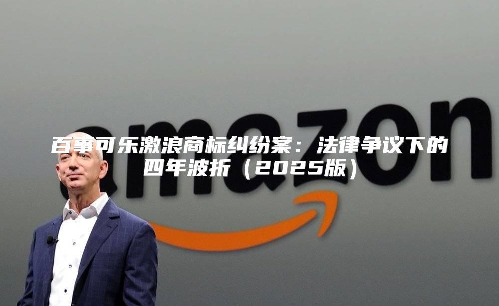百事可乐激浪商标纠纷案：法律争议下的四年波折2025版