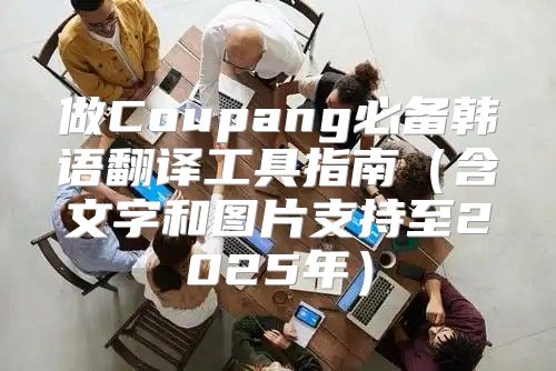 做Coupang必备韩语翻译工具指南含文字和图片支持至2025年