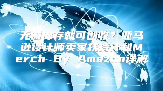 无需库存就可创收？亚马逊设计师卖家扶持计划Merch By Amazon详解