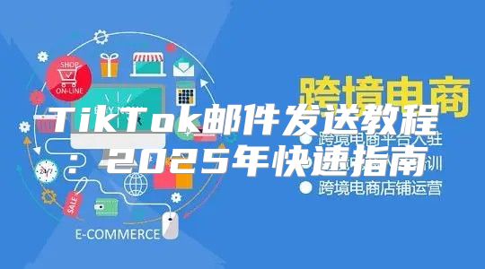 TikTok邮件发送教程：2025年快速指南