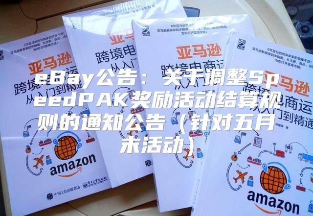 eBay公告：关于调整SpeedPAK奖励活动结算规则的通知公告针对五月末活动