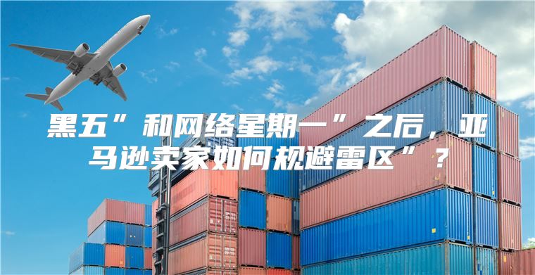 黑五”和网络星期一”之后，亚马逊卖家如何规避雷区”？