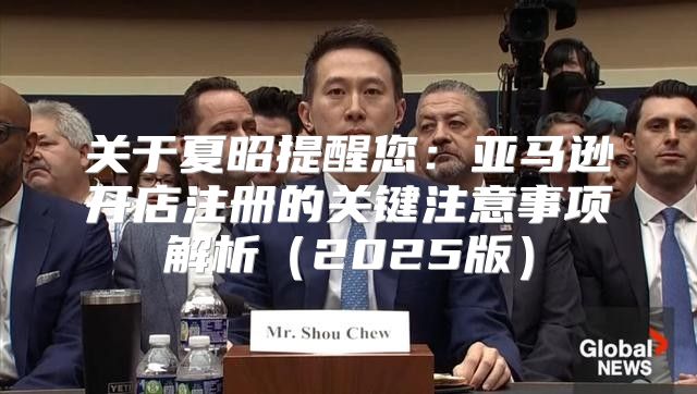 关于夏昭提醒您：亚马逊开店注册的关键注意事项解析2025版