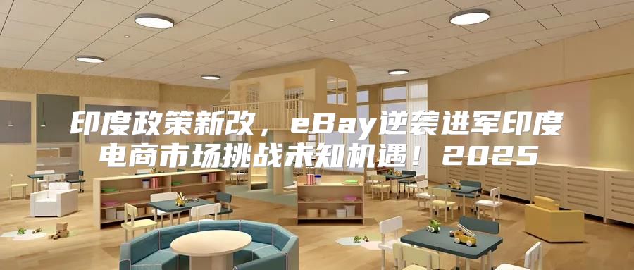 印度政策新改，eBay逆袭进军印度电商市场挑战未知机遇！2025