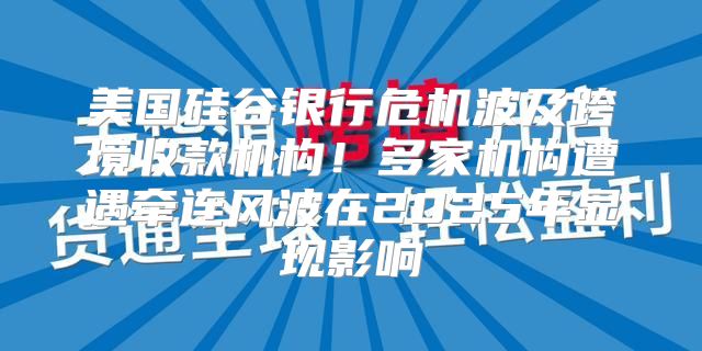 美国硅谷银行危机波及跨境收款机构！多家机构遭遇牵连风波在2025年显现影响