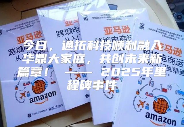 今日，通拓科技顺利融入华鼎大家庭，共创未来新篇章！ —— 2025年里程碑事件