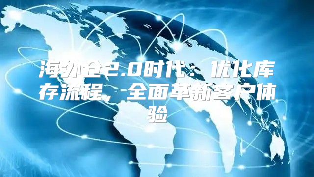 海外仓2.0时代：优化库存流程，全面革新客户体验