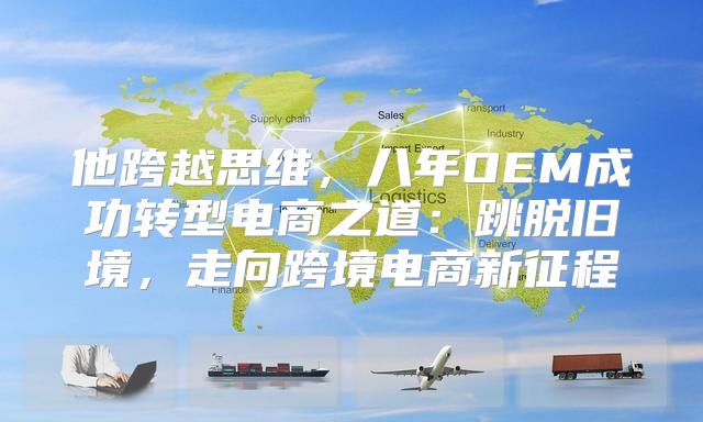 他跨越思维，八年OEM成功转型电商之道：跳脱旧境，走向跨境电商新征程