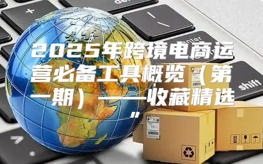 2025年跨境电商运营必备工具概览第一期——收藏精选”