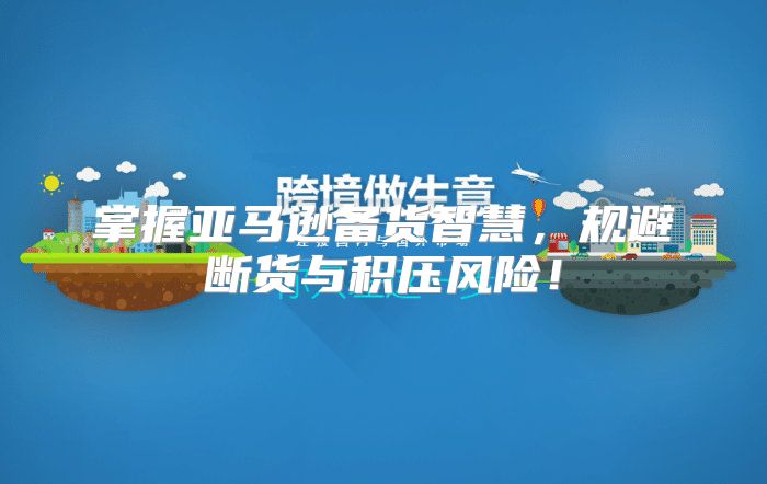 掌握亚马逊备货智慧，规避断货与积压风险！