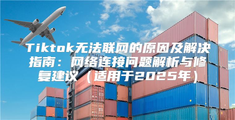 Tiktok无法联网的原因及解决指南：网络连接问题解析与修复建议适用于2025年