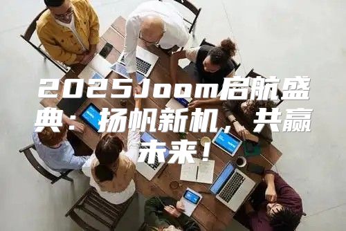 2025Joom启航盛典：扬帆新机，共赢未来！
