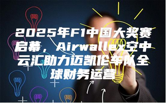 2025年F1中国大奖赛启幕，Airwallex空中云汇助力迈凯伦车队全球财务运营