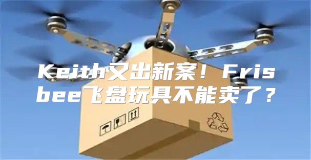 Keith又出新案！Frisbee飞盘玩具不能卖了？