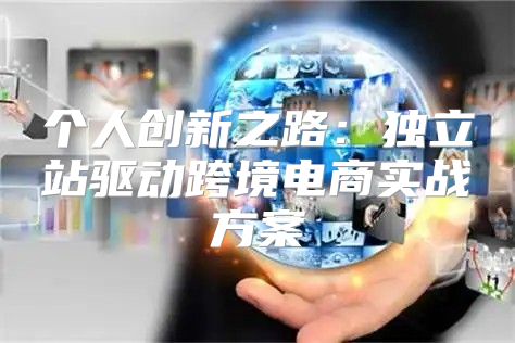 个人创新之路：独立站驱动跨境电商实战方案
