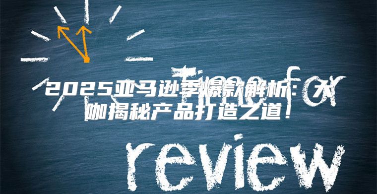 2025亚马逊季爆款解析：大咖揭秘产品打造之道！