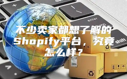 不少卖家都想了解的Shopify平台，究竟怎么样？