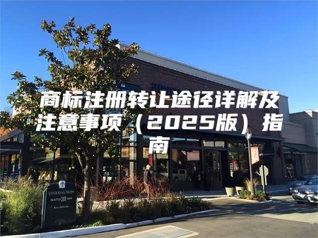 商标注册转让途径详解及注意事项2025版指南