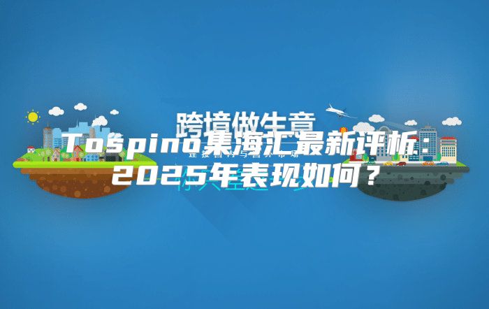 Tospino集海汇最新评析：2025年表现如何？