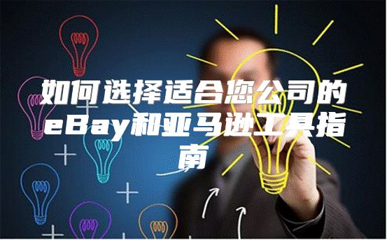 如何选择适合您公司的eBay和亚马逊工具指南