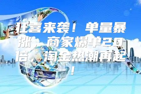 狂喜来袭！单量暴涨，商家爆单20倍，淘金热潮再起！