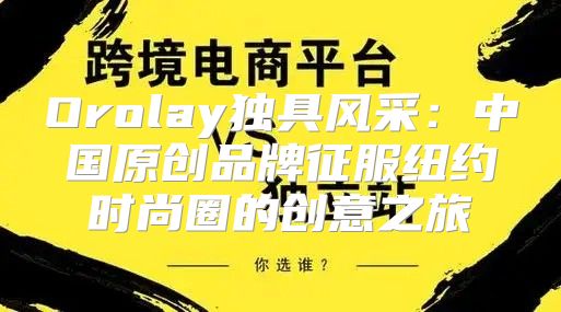 Orolay独具风采：中国原创品牌征服纽约时尚圈的创意之旅
