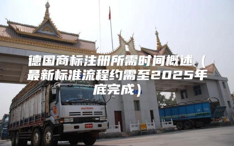 德国商标注册所需时间概述最新标准流程约需至2025年底完成