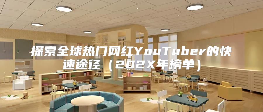 探索全球热门网红YouTuber的快速途径202X年榜单