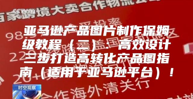 亚马逊产品图片制作保姆级教程二：高效设计三步打造高转化产品图指南适用于亚马逊平台！