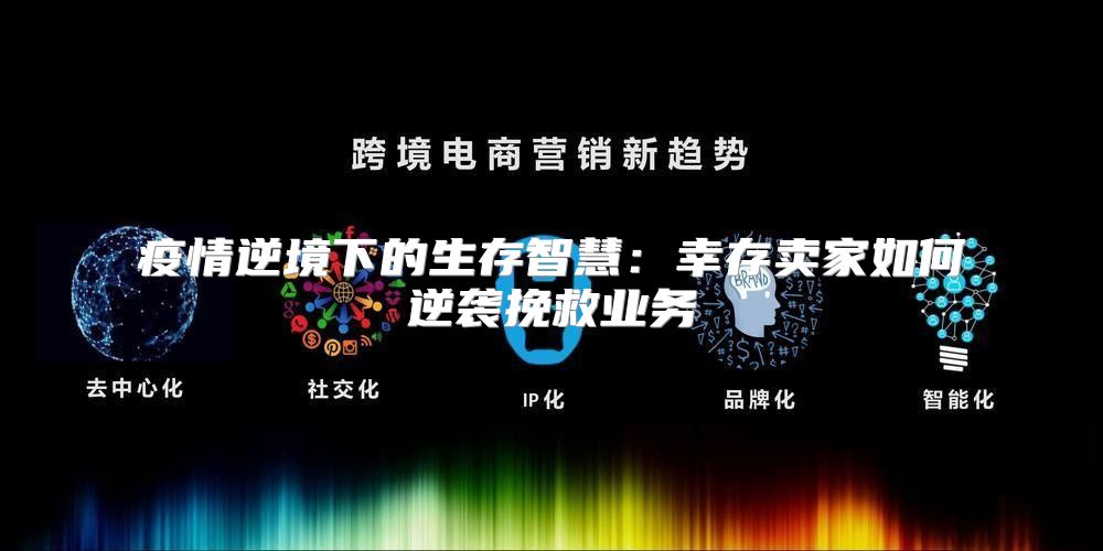 疫情逆境下的生存智慧：幸存卖家如何逆袭挽救业务