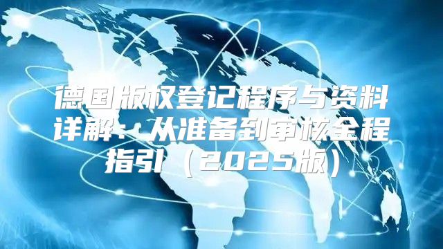 德国版权登记程序与资料详解：从准备到审核全程指引2025版