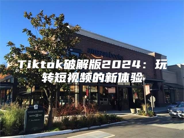 Tiktok破解版2025玩转短视频的新体验
