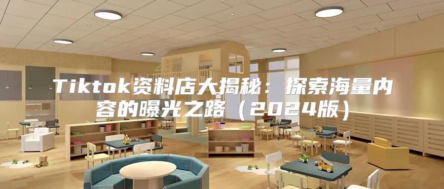Tiktok资料店大揭秘：探索海量内容的曝光之路2025版